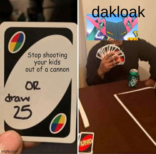 UNO Draw 25 Cards Meme | dakloak; Stop shooting your kids out of a cannon | image tagged in memes,uno draw 25 cards | made w/ Imgflip meme maker