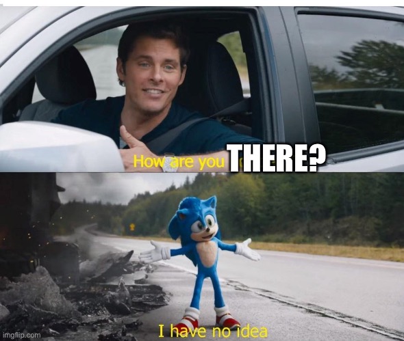 sonic how are you not dead | THERE? | image tagged in sonic how are you not dead | made w/ Imgflip meme maker