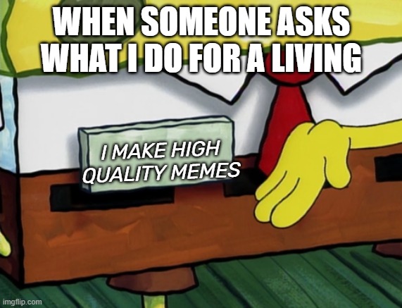 Blank Spongebob Nametag Meme | WHEN SOMEONE ASKS WHAT I DO FOR A LIVING; I MAKE HIGH QUALITY MEMES | image tagged in blank spongebob nametag meme | made w/ Imgflip meme maker