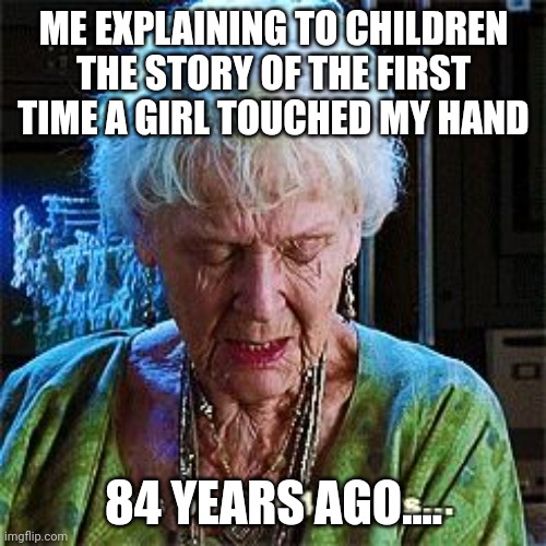 It's been 84 years | ME EXPLAINING TO CHILDREN THE STORY OF THE FIRST TIME A GIRL TOUCHED MY HAND; 84 YEARS AGO.... | image tagged in it's been 84 years | made w/ Imgflip meme maker