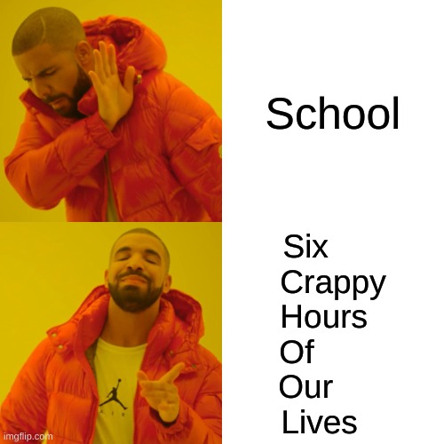 I jjst got back to school and hate it already :> | School; Six      
Crappy
Hours  
Of        
Our      
Lives | image tagged in memes,drake hotline bling | made w/ Imgflip meme maker