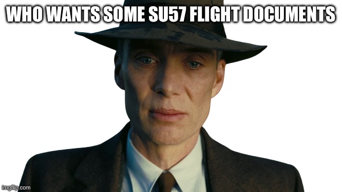 real | WHO WANTS SOME SU57 FLIGHT DOCUMENTS | image tagged in oppenheimer death stare no background | made w/ Imgflip meme maker