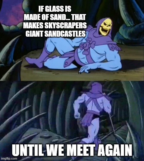 Skeletor disturbing facts | IF GLASS IS MADE OF SAND... THAT MAKES SKYSCRAPERS  GIANT SANDCASTLES; UNTIL WE MEET AGAIN | image tagged in skeletor disturbing facts | made w/ Imgflip meme maker