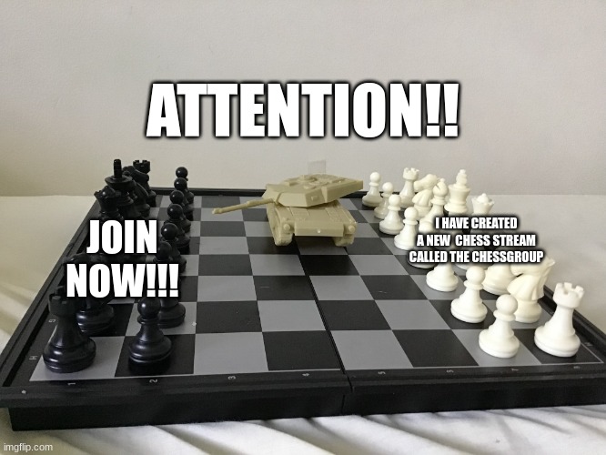 JOINNNNNNNNN | ATTENTION!! I HAVE CREATED A NEW  CHESS STREAM CALLED THE CHESSGROUP; JOIN NOW!!! | image tagged in tank on chess board,cool,chess,ads | made w/ Imgflip meme maker