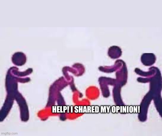 GYTSYGSGYTSGTYSGSYSTSGSUUURRGGHTTTTT | HELP! I SHARED MY OPINION! | image tagged in euwqfm,yiwrhigwr,wueh | made w/ Imgflip meme maker