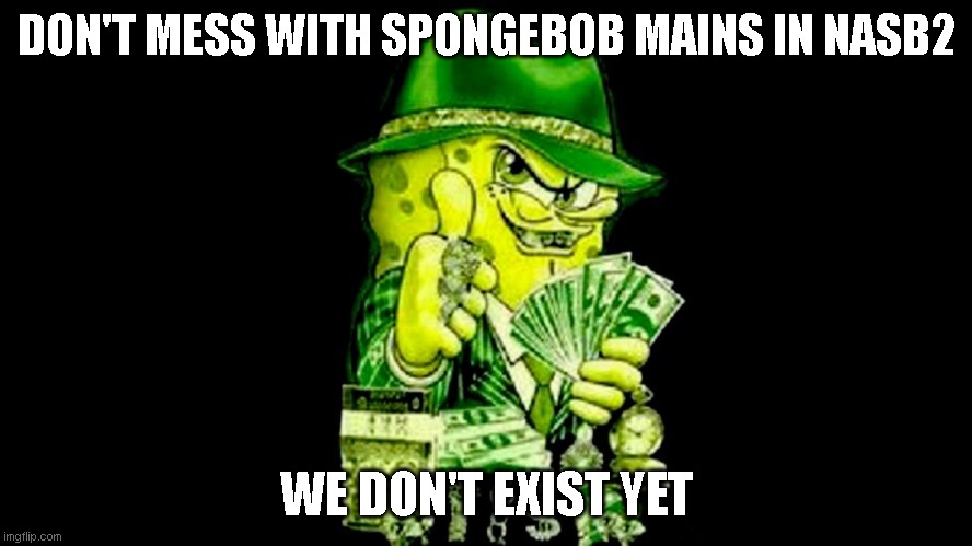 Meme will be deleted when nasb2 comes out | DON'T MESS WITH SPONGEBOB MAINS IN NASB2; WE DON'T EXIST YET | image tagged in spongebob,mafia,spongebob gangster,nasb2,queen,freddy mercury | made w/ Imgflip meme maker