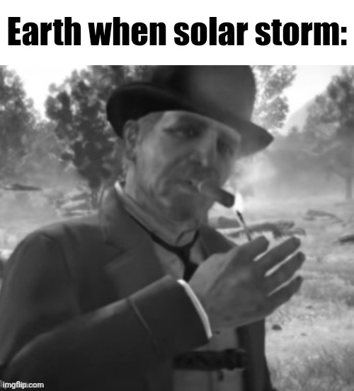 L + outlaw + yankee + no deadeye | Earth when solar storm: | image tagged in l outlaw yankee no deadeye | made w/ Imgflip meme maker