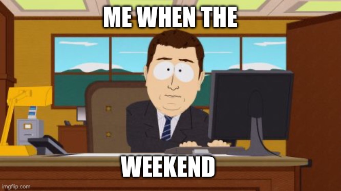 And it’s gone | ME WHEN THE; WEEKEND | image tagged in memes,aaaaand its gone | made w/ Imgflip meme maker
