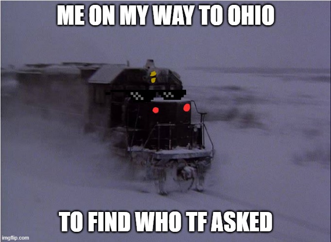 Runaway train | ME ON MY WAY TO OHIO; TO FIND WHO TF ASKED | image tagged in memes | made w/ Imgflip meme maker