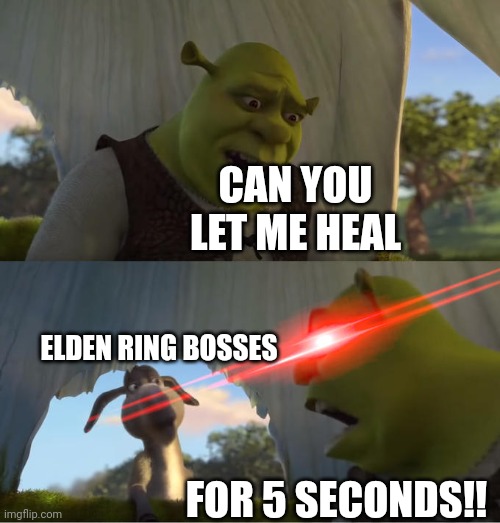 Shrek For Five Minutes | CAN YOU LET ME HEAL; ELDEN RING BOSSES; FOR 5 SECONDS!! | image tagged in shrek for five minutes,elden ring | made w/ Imgflip meme maker