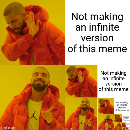 Why not, I got bored | Not making an infinite version of this meme | image tagged in memes,drake hotline bling | made w/ Imgflip meme maker