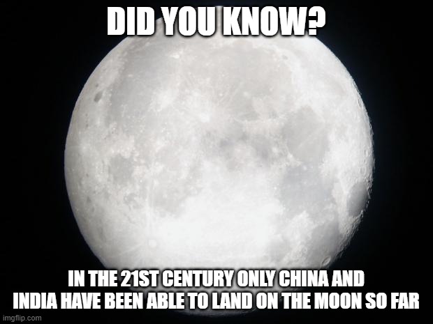 New Moon Race | DID YOU KNOW? IN THE 21ST CENTURY ONLY CHINA AND INDIA HAVE BEEN ABLE TO LAND ON THE MOON SO FAR | image tagged in full moon | made w/ Imgflip meme maker