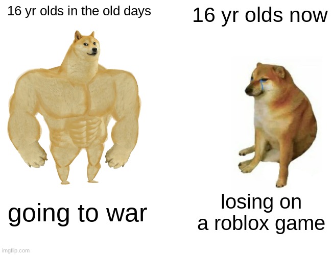 Buff Doge vs. Cheems Meme | 16 yr olds in the old days; 16 yr olds now; going to war; losing on a roblox game | image tagged in memes,buff doge vs cheems | made w/ Imgflip meme maker