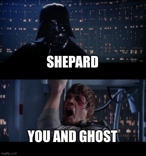 Star Wars No | SHEPARD; YOU AND GHOST | image tagged in memes,star wars no | made w/ Imgflip meme maker