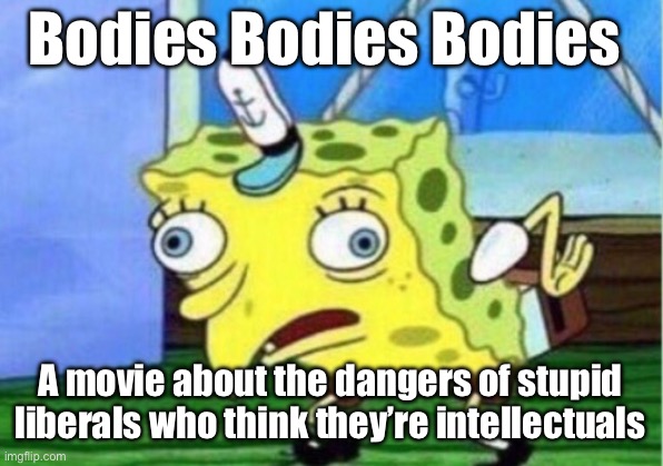 A cautionary tale for today. | Bodies Bodies Bodies; A movie about the dangers of stupid liberals who think they’re intellectuals | image tagged in mocking spongebob,politics,movies,stupid liberals,murder,virtue signalling | made w/ Imgflip meme maker