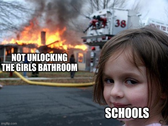 School memes | NOT UNLOCKING THE GIRLS BATHROOM; SCHOOLS | image tagged in memes,disaster girl | made w/ Imgflip meme maker