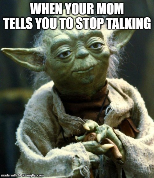 So this was a AI Meme and this is the First AI meme I made | WHEN YOUR MOM TELLS YOU TO STOP TALKING | image tagged in memes,star wars yoda,ai | made w/ Imgflip meme maker