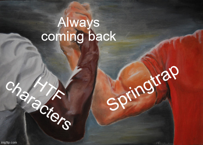 What htf and springtrap have in common | Always coming back; Springtrap; HTF characters | image tagged in memes,epic handshake,htf | made w/ Imgflip meme maker