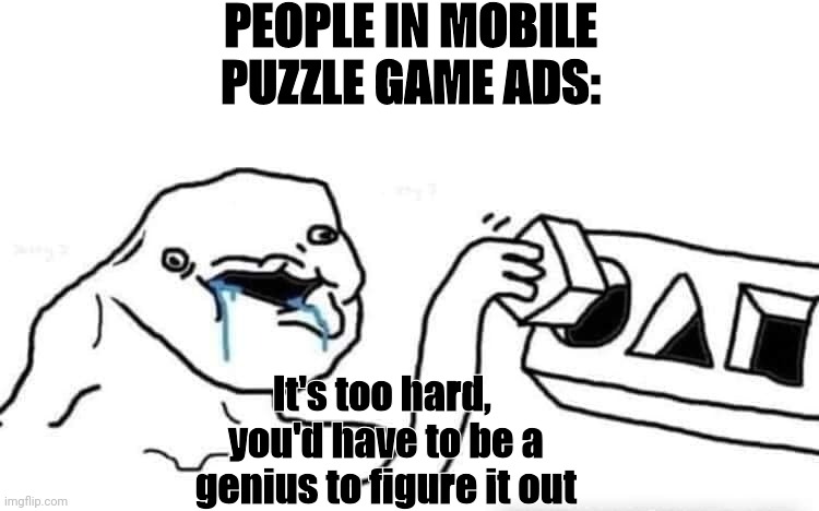 Mobile puzzle game ads | PEOPLE IN MOBILE PUZZLE GAME ADS:; It's too hard, 
you'd have to be a genius to figure it out | image tagged in stupid dumb drooling puzzle,ads,dumb people | made w/ Imgflip meme maker