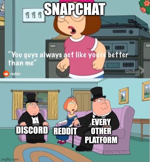 You Guys always act like you're better than me | SNAPCHAT; EVERY OTHER PLATFORM; DISCORD; REDDIT | image tagged in you guys always act like you're better than me | made w/ Imgflip meme maker