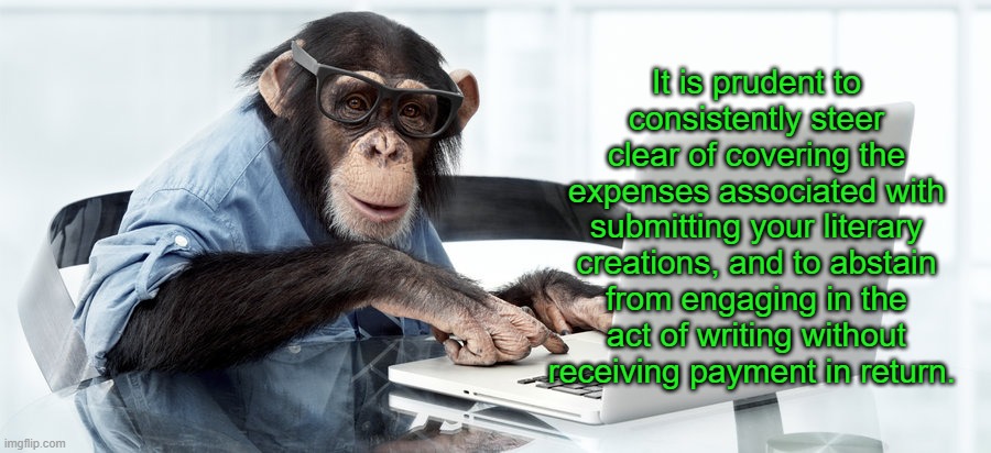 Writer | It is prudent to consistently steer clear of covering the expenses associated with submitting your literary creations, and to abstain from engaging in the act of writing without receiving payment in return. | image tagged in writer | made w/ Imgflip meme maker