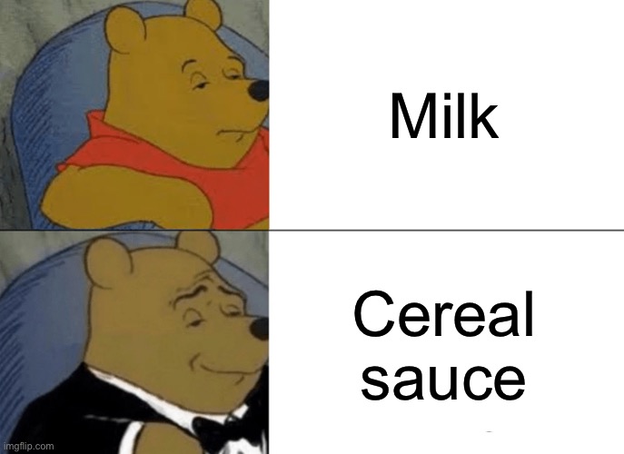 Milk vs cereal sauce | Milk; Cereal sauce | image tagged in memes,tuxedo winnie the pooh,cereal | made w/ Imgflip meme maker