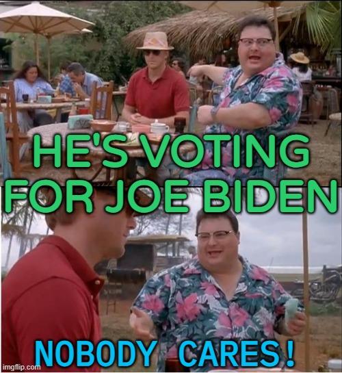 Voting for Joe Biden 2024. Nobody cares! | HE'S VOTING FOR JOE BIDEN; NOBODY CARES! | image tagged in memes,see nobody cares | made w/ Imgflip meme maker