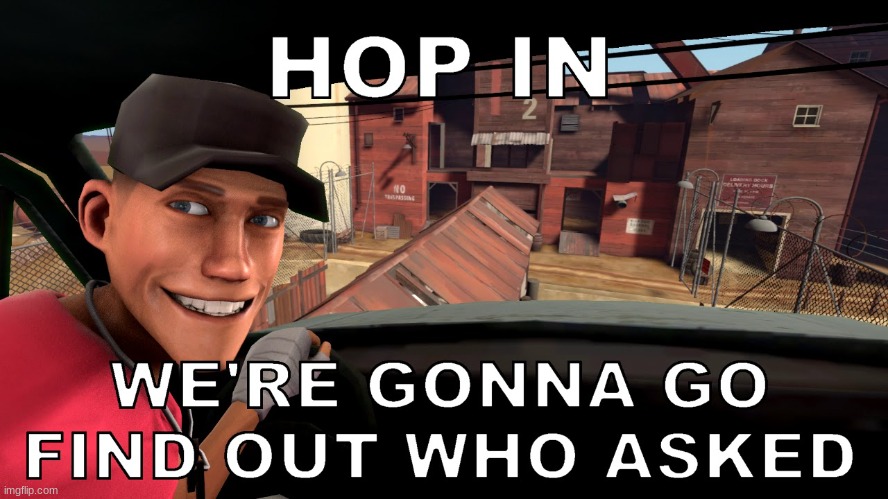 hop in were gonna find out who asked tf2 scout | image tagged in hop in were gonna find out who asked tf2 scout | made w/ Imgflip meme maker