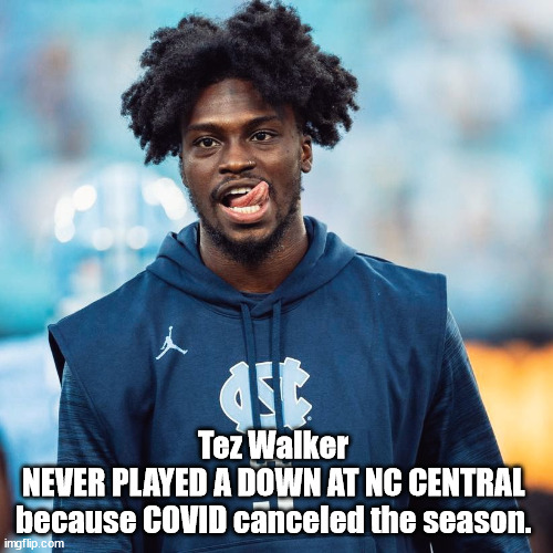 Tez Walker | Tez Walker 
NEVER PLAYED A DOWN AT NC CENTRAL 
because COVID canceled the season. | image tagged in ncaa,acc football,college football | made w/ Imgflip meme maker