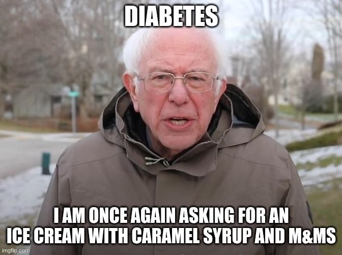 diabetes | DIABETES; I AM ONCE AGAIN ASKING FOR AN ICE CREAM WITH CARAMEL SYRUP AND M&MS | image tagged in bernie sanders once again asking | made w/ Imgflip meme maker