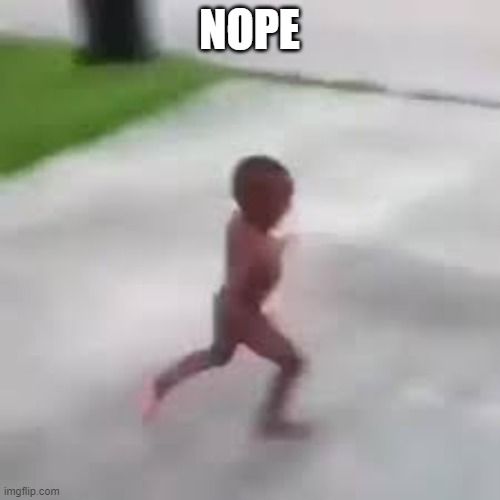 i have to go | NOPE | image tagged in i have to go | made w/ Imgflip meme maker