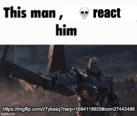 This man, _____ him | 💀 react; https://imgflip.com/i/7ybssq?nerp=1694118925#com27442486 | image tagged in this man _____ him | made w/ Imgflip meme maker