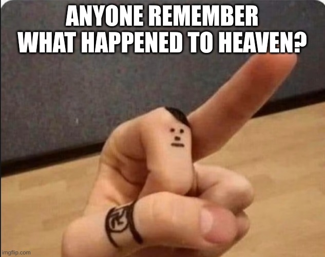heil finger | ANYONE REMEMBER WHAT HAPPENED TO HEAVEN? | image tagged in heil finger | made w/ Imgflip meme maker