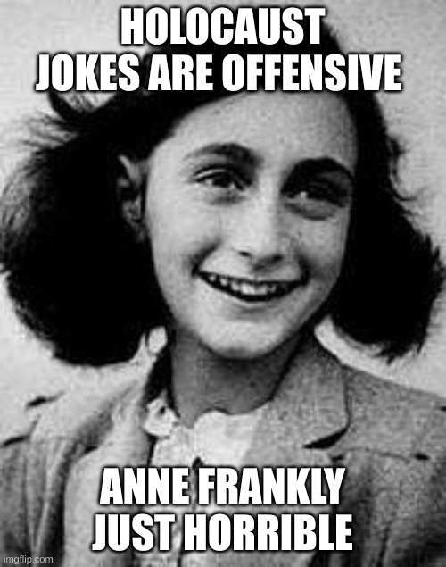 Anne Frank | HOLOCAUST JOKES ARE OFFENSIVE; ANNE FRANKLY JUST HORRIBLE | image tagged in anne frank | made w/ Imgflip meme maker
