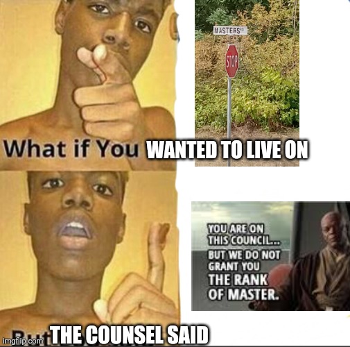 Well guess I'm moving | WANTED TO LIVE ON; THE COUNSEL SAID | image tagged in what if you-but god said,star wars,you're on the counsel,gun,funny,fun | made w/ Imgflip meme maker