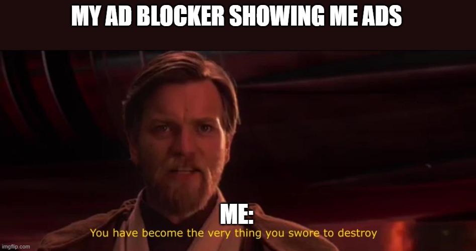 free ad blockers be like: | MY AD BLOCKER SHOWING ME ADS; ME: | image tagged in you have become the very thing you swore to destroy,memes,fun | made w/ Imgflip meme maker