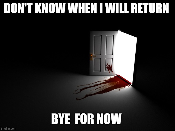 bloody horror open door | DON'T KNOW WHEN I WILL RETURN; BYE  FOR NOW | image tagged in bloody horror open door | made w/ Imgflip meme maker