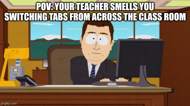 Aaaaand Its Gone | POV: YOUR TEACHER SMELLS YOU SWITCHING TABS FROM ACROSS THE CLASS ROOM | image tagged in memes,aaaaand its gone,relatable,funny | made w/ Imgflip meme maker