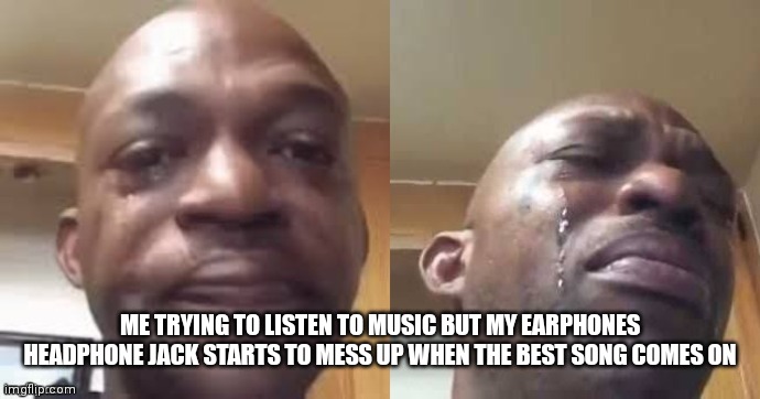 We all probably felt this way | ME TRYING TO LISTEN TO MUSIC BUT MY EARPHONES HEADPHONE JACK STARTS TO MESS UP WHEN THE BEST SONG COMES ON | image tagged in crying black guy side to side,trying to listen to some good tunes but the inevitable happens | made w/ Imgflip meme maker