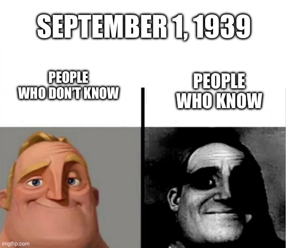 Hi I’m new and I’m sorry for this | SEPTEMBER 1, 1939; PEOPLE WHO DON’T KNOW; PEOPLE WHO KNOW | image tagged in ww2,people who don't know / people who know meme | made w/ Imgflip meme maker