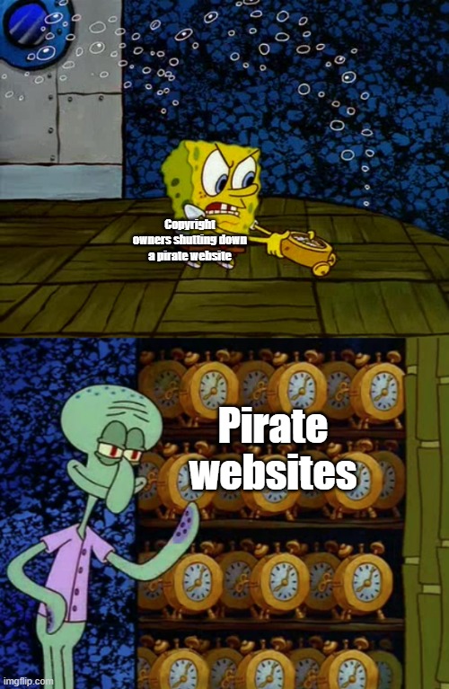 They will never stop them. | Copyright owners shutting down a pirate website; Pirate websites | image tagged in spongebob vs squidward alarm clocks | made w/ Imgflip meme maker