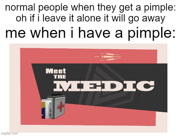more like meet the surgeon | normal people when they get a pimple: oh if i leave it alone it will go away; me when i have a pimple: | image tagged in nasty | made w/ Imgflip meme maker