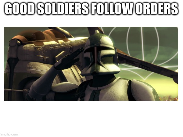 GOOD SOLDIERS FOLLOW ORDERS | made w/ Imgflip meme maker