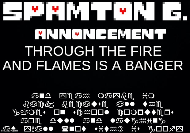 Spamton announcement temp | and yeah maybe im back because all the games on school computers are dull and laughing at y'all (not with) is goofy; THROUGH THE FIRE AND FLAMES IS A BANGER | image tagged in spamton announcement temp | made w/ Imgflip meme maker