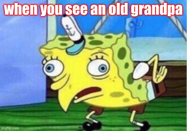 Mocking Spongebob Meme | when you see an old grandpa | image tagged in memes,mocking spongebob | made w/ Imgflip meme maker