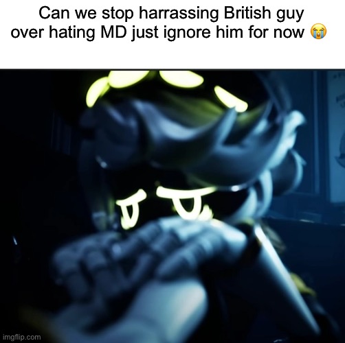 Depressed N | Can we stop harrassing British guy over hating MD just ignore him for now 😭 | image tagged in depressed n | made w/ Imgflip meme maker