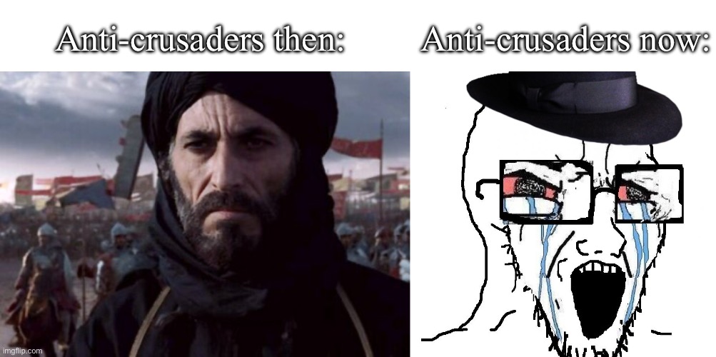 goofy ahh “anti-crusader” stream cringe | Anti-crusaders then:; Anti-crusaders now: | image tagged in saladin,redditor | made w/ Imgflip meme maker