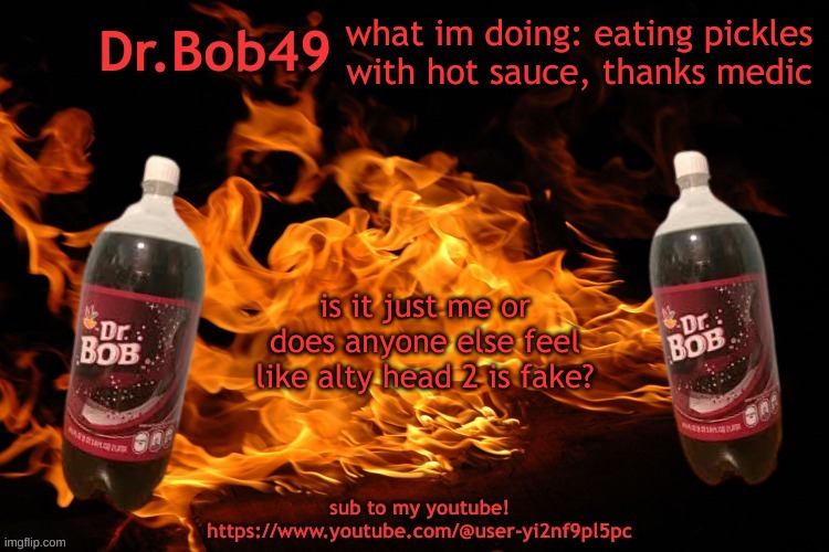 I mean, dude hasnt even commented on anything and his drawing style is WAYYY different from before | what im doing: eating pickles with hot sauce, thanks medic; is it just me or does anyone else feel like alty head 2 is fake? | image tagged in bobus template | made w/ Imgflip meme maker