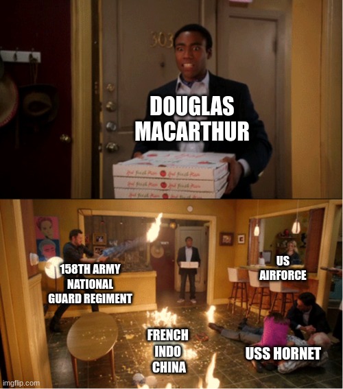 Community Fire Pizza Meme | DOUGLAS MACARTHUR; US AIRFORCE; 158TH ARMY NATIONAL GUARD REGIMENT; FRENCH 
INDO 
CHINA; USS HORNET | image tagged in community fire pizza meme | made w/ Imgflip meme maker