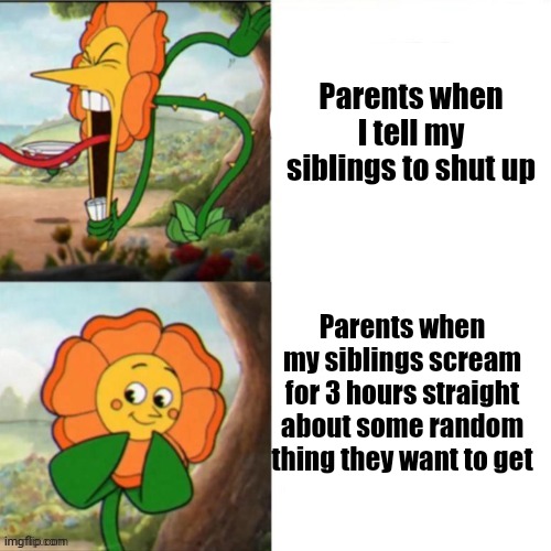 I'm sure all us older siblings will relate to this smh | Parents when I tell my siblings to shut up; Parents when my siblings scream for 3 hours straight about some random thing they want to get | image tagged in sunflower,memes,relatable,parents,siblings,double standards | made w/ Imgflip meme maker